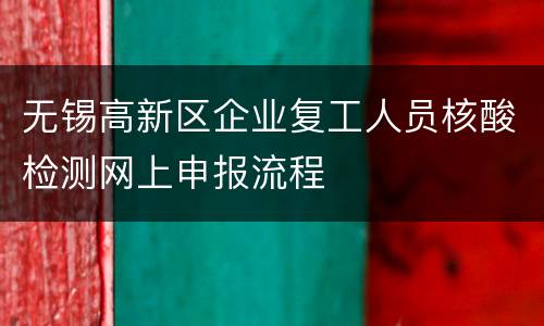 无锡高新区企业复工人员核酸检测网上申报流程