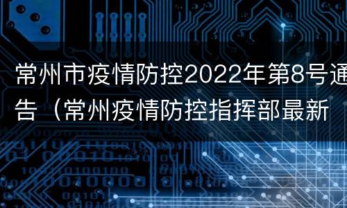 常州市疫情防控2022年第8号通告（常州疫情防控指挥部最新公告）