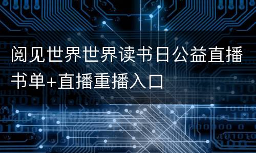 阅见世界世界读书日公益直播书单+直播重播入口