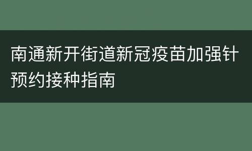 南通新开街道新冠疫苗加强针预约接种指南