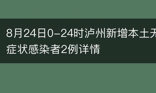 8月24日0-24时泸州新增本土无症状感染者2例详情