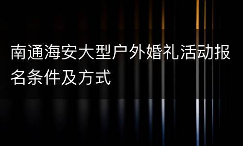 南通海安大型户外婚礼活动报名条件及方式