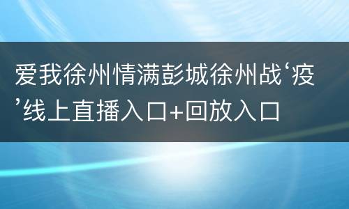 爱我徐州情满彭城徐州战‘疫’线上直播入口+回放入口