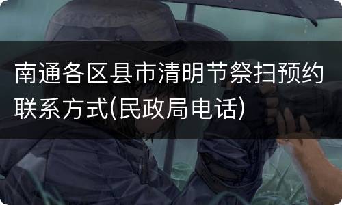 南通各区县市清明节祭扫预约联系方式(民政局电话)
