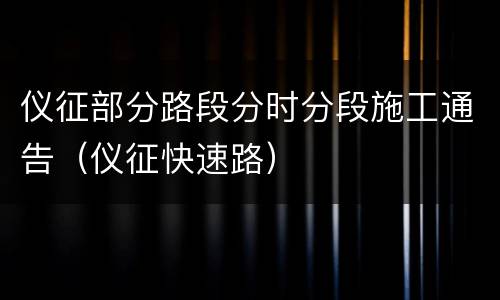 仪征部分路段分时分段施工通告（仪征快速路）
