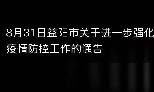 8月31日益阳市关于进一步强化疫情防控工作的通告