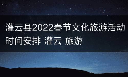 灌云县2022春节文化旅游活动时间安排 灌云 旅游