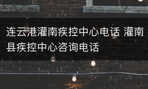 连云港灌南疾控中心电话 灌南县疾控中心咨询电话
