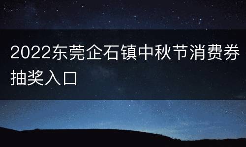 2022东莞企石镇中秋节消费券抽奖入口