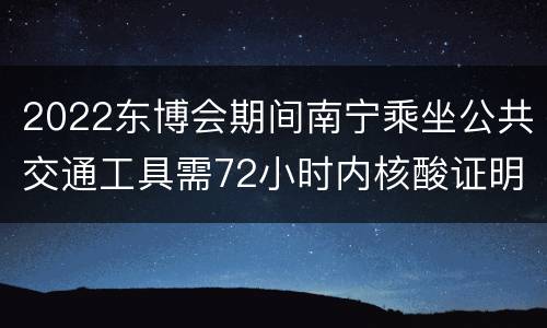 2022东博会期间南宁乘坐公共交通工具需72小时内核酸证明
