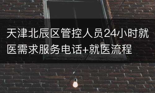 天津北辰区管控人员24小时就医需求服务电话+就医流程