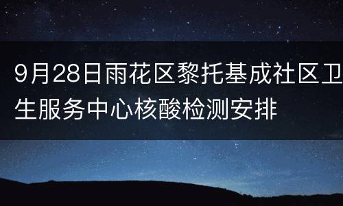 9月28日雨花区黎托基成社区卫生服务中心核酸检测安排