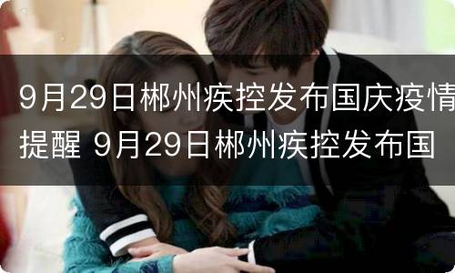 9月29日郴州疾控发布国庆疫情提醒 9月29日郴州疾控发布国庆疫情提醒图片