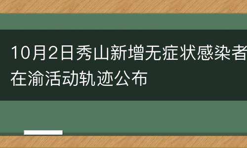 10月2日秀山新增无症状感染者在渝活动轨迹公布