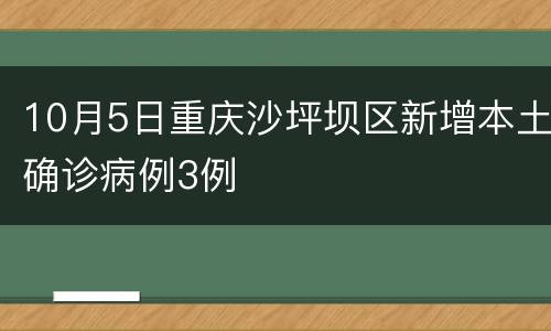 10月5日重庆沙坪坝区新增本土确诊病例3例