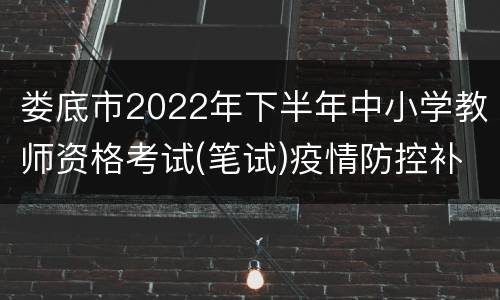 娄底市2022年下半年中小学教师资格考试(笔试)疫情防控补充通知