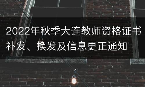 2022年秋季大连教师资格证书补发、换发及信息更正通知