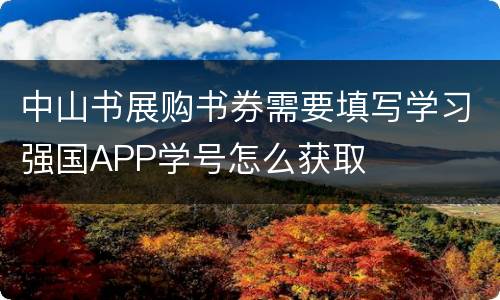 中山书展购书券需要填写学习强国APP学号怎么获取