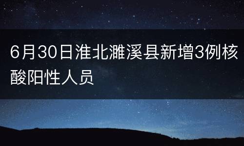 6月30日淮北濉溪县新增3例核酸阳性人员