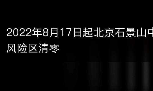2022年8月17日起北京石景山中风险区清零