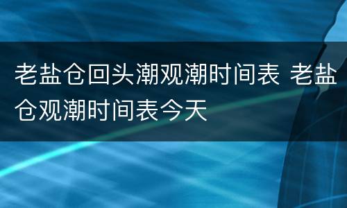 老盐仓回头潮观潮时间表 老盐仓观潮时间表今天