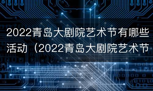 2022青岛大剧院艺术节有哪些活动（2022青岛大剧院艺术节有哪些活动项目）