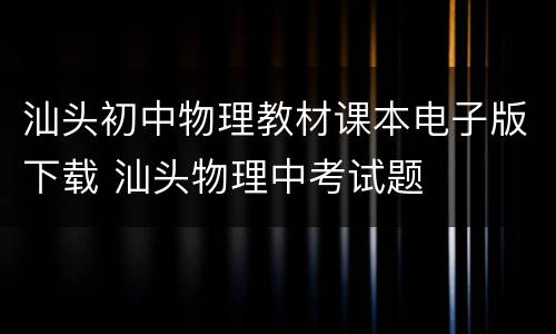 汕头初中物理教材课本电子版下载 汕头物理中考试题