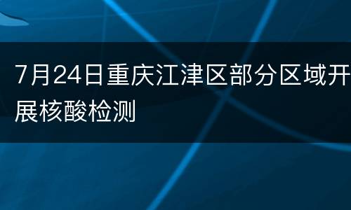 7月24日重庆江津区部分区域开展核酸检测