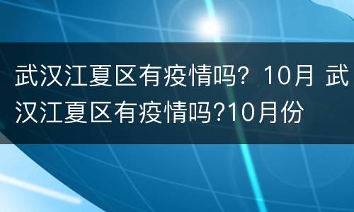 武汉江夏区有疫情吗？10月 武汉江夏区有疫情吗?10月份