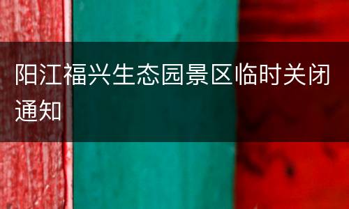 阳江福兴生态园景区临时关闭通知