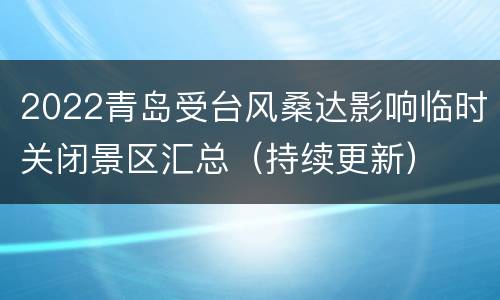 2022青岛受台风桑达影响临时关闭景区汇总（持续更新）