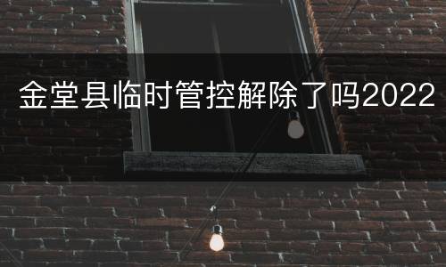 金堂县临时管控解除了吗2022