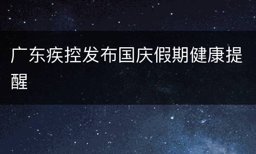 广东疾控发布国庆假期健康提醒