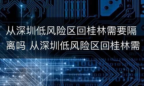 从深圳低风险区回桂林需要隔离吗 从深圳低风险区回桂林需要隔离吗今天