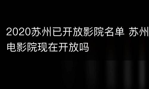2020苏州已开放影院名单 苏州电影院现在开放吗