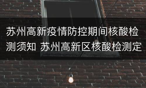 苏州高新疫情防控期间核酸检测须知 苏州高新区核酸检测定点医院