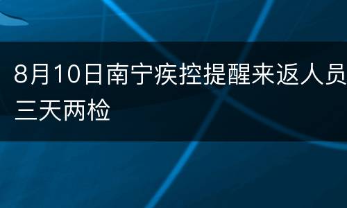 8月10日南宁疾控提醒来返人员三天两检