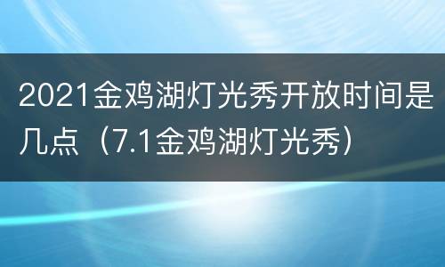 2021金鸡湖灯光秀开放时间是几点（7.1金鸡湖灯光秀）