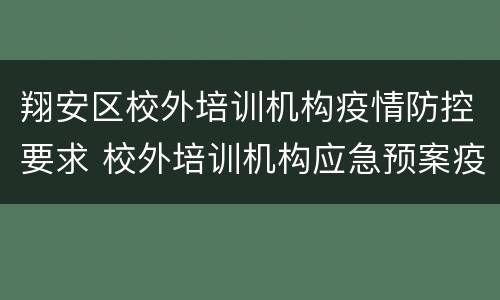 翔安区校外培训机构疫情防控要求 校外培训机构应急预案疫情
