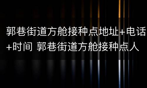 郭巷街道方舱接种点地址+电话+时间 郭巷街道方舱接种点人多吗