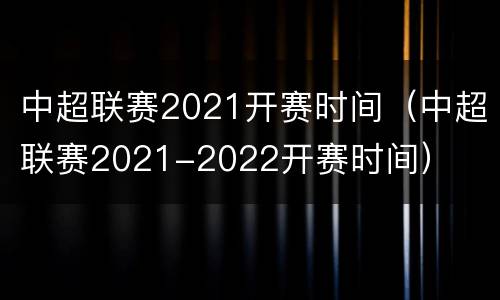 中超联赛2021开赛时间（中超联赛2021-2022开赛时间）