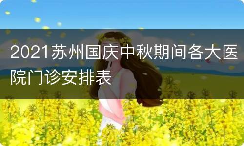 2021苏州国庆中秋期间各大医院门诊安排表