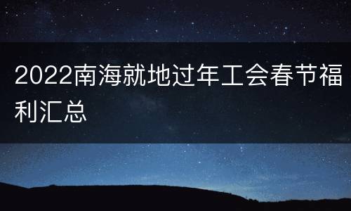 2022南海就地过年工会春节福利汇总