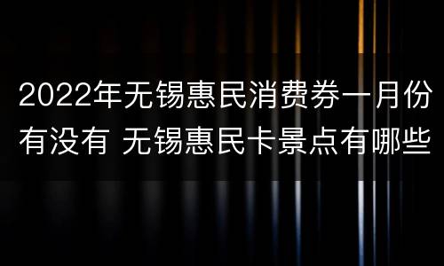 2022年无锡惠民消费券一月份有没有 无锡惠民卡景点有哪些