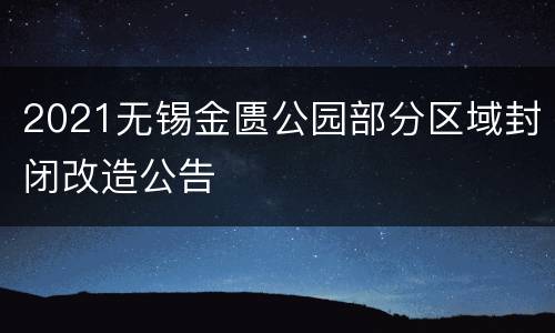 2021无锡金匮公园部分区域封闭改造公告