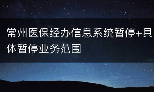 常州医保经办信息系统暂停+具体暂停业务范围