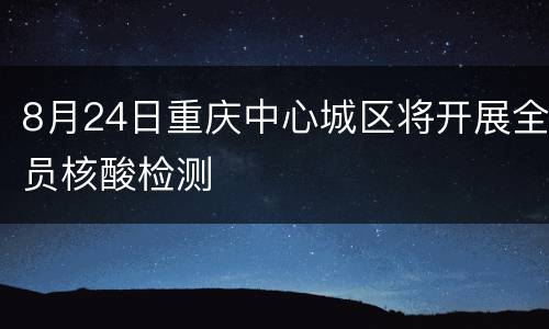 8月24日重庆中心城区将开展全员核酸检测