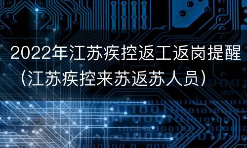 2022年江苏疾控返工返岗提醒（江苏疾控来苏返苏人员）
