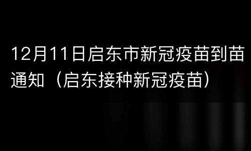 12月11日启东市新冠疫苗到苗通知（启东接种新冠疫苗）