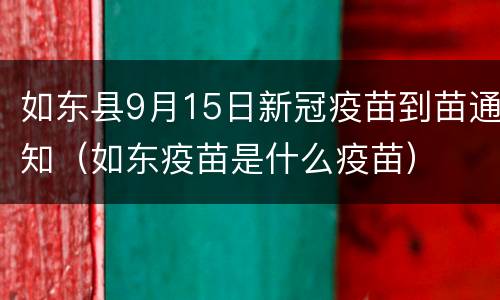 如东县9月15日新冠疫苗到苗通知（如东疫苗是什么疫苗）